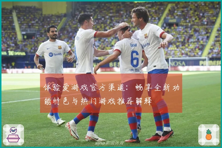 体验爱游戏官方渠道：畅享全新功能特色与热门游戏推荐解释