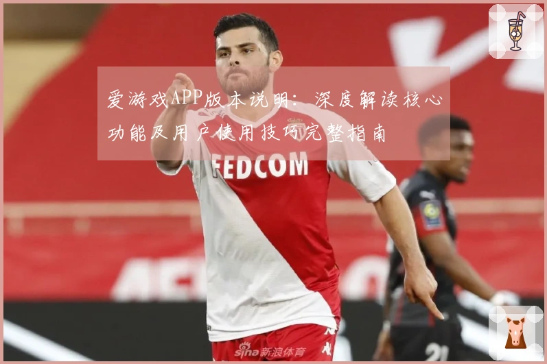 爱游戏APP版本说明：深度解读核心功能及用户使用技巧完整指南