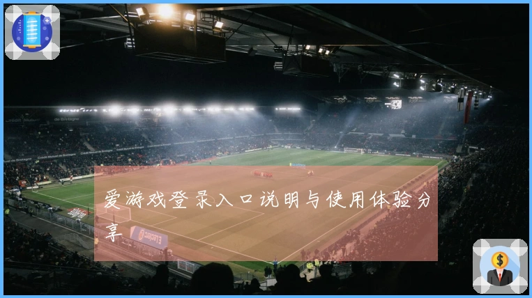 爱游戏登录入口说明与使用体验分享