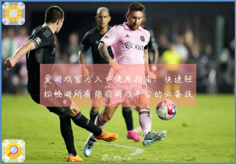 爱游戏官方入口使用指南：快速轻松畅游所有热门游戏平台的必备技巧