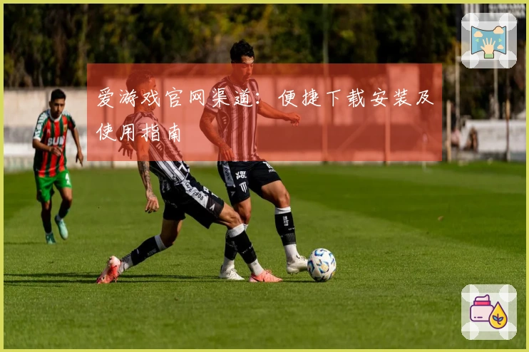 爱游戏官网渠道：便捷下载安装及使用指南