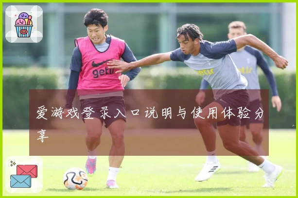 爱游戏登录入口说明与使用体验分享