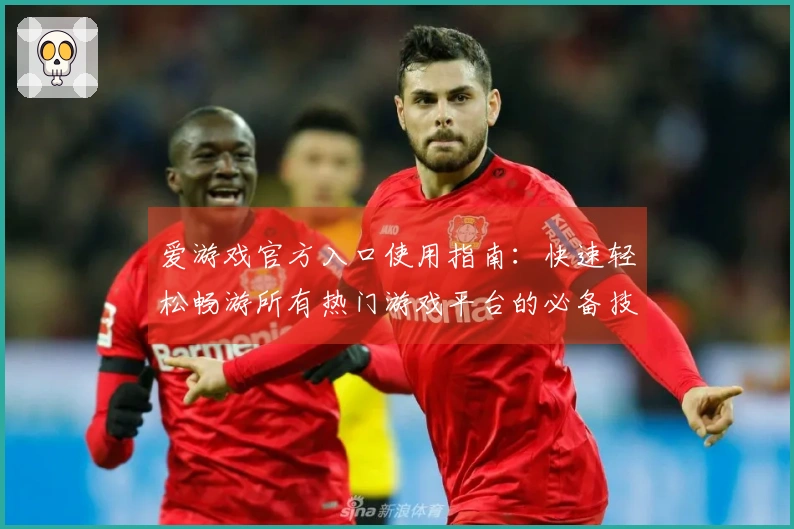 爱游戏官方入口使用指南：快速轻松畅游所有热门游戏平台的必备技巧