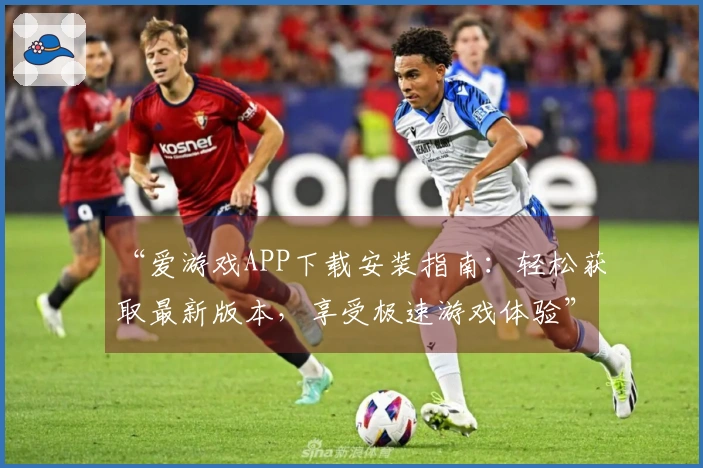 “爱游戏APP下载安装指南：轻松获取最新版本，享受极速游戏体验”