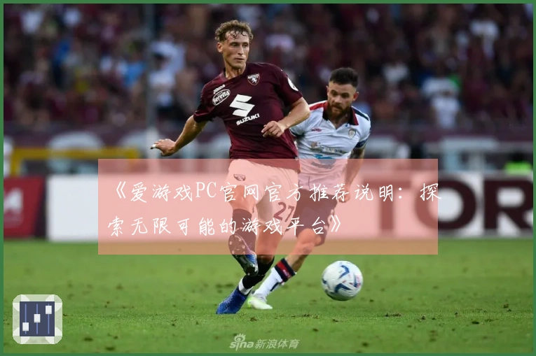 《爱游戏PC官网官方推荐说明：探索无限可能的游戏平台》