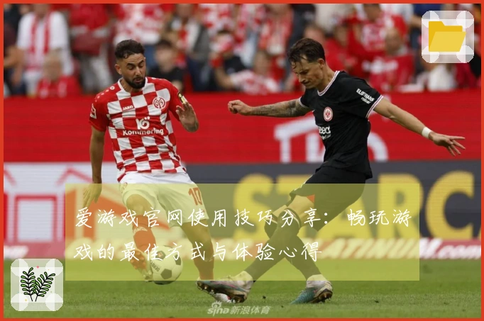 爱游戏官网使用技巧分享:畅玩游戏的最佳方式与体验心得