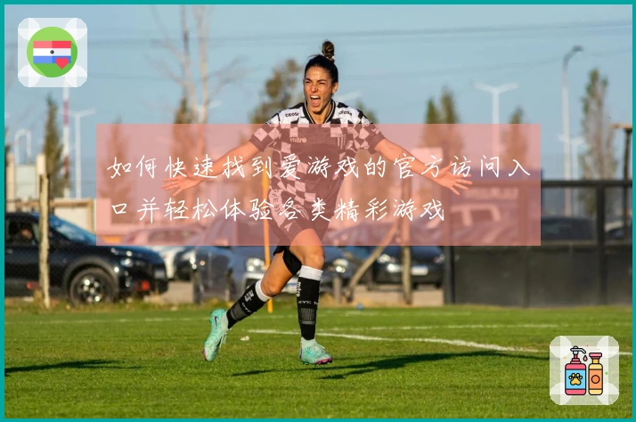 如何快速找到爱游戏的官方访问入口并轻松体验各类精彩游戏