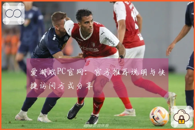 爱游戏PC官网：官方推荐说明与快捷访问方式分享