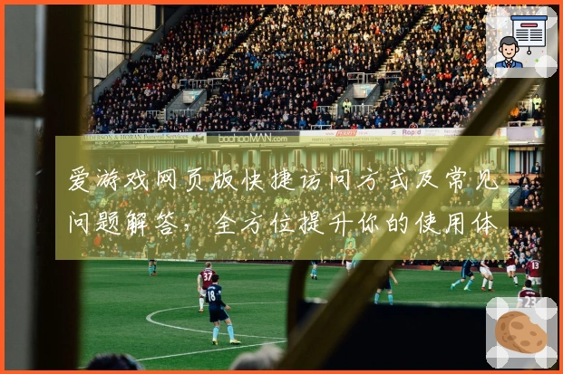 爱游戏网页版快捷访问方式及常见问题解答，全方位提升你的使用体验
