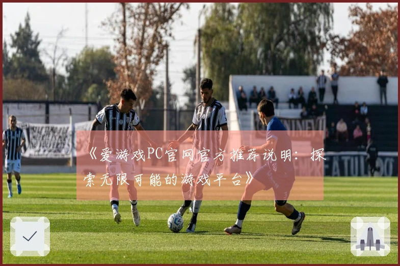 《爱游戏PC官网官方推荐说明：探索无限可能的游戏平台》