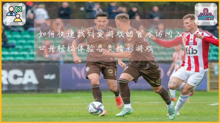 如何快速找到爱游戏的官方访问入口并轻松体验各类精彩游戏